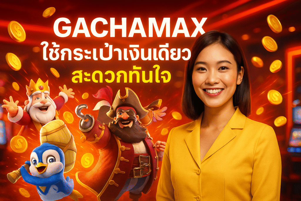 GACHAMAX ใช้กระเป๋าเงินเดียว สะดวกทันใจ