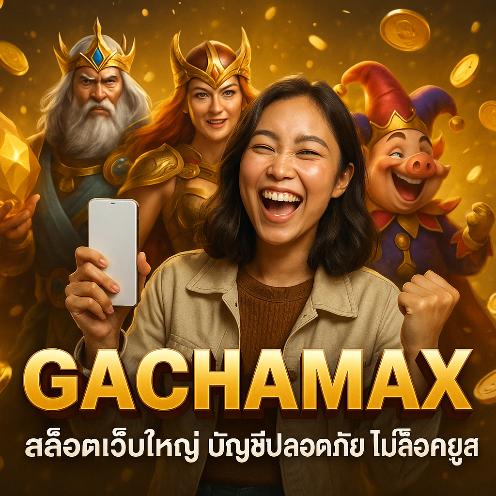 GACHAMAX สล็อตเว็บใหญ่ บัญชีปลอดภัย ไม่ล็อคยูส