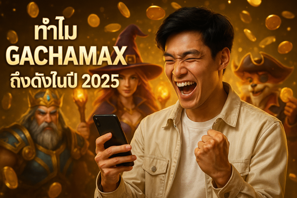 ทำไม GACHAMAX ถึงดังในปี 2025
